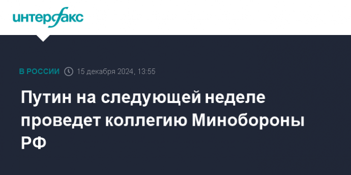 Путин на следующей неделе проведет коллегию Минобороны РФ