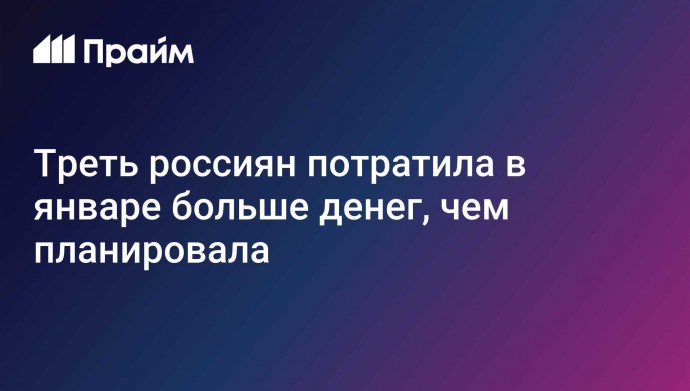 Треть россиян потратила в январе больше денег, чем планировала