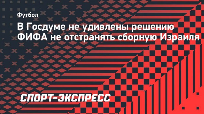 В Госдуме не удивлены решению ФИФА не отстранять сборную Израиля: «Двойные стандарты так и будут»