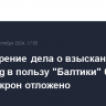 Рассмотрение дела о взыскании с Carlsberg в пользу "Балтики" 6 млрд датских крон отложено