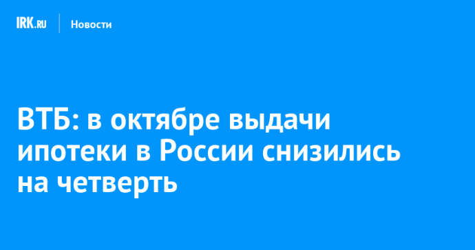 ВТБ: в октябре выдачи ипотеки в России снизились на четверть