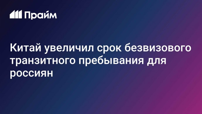 Китай увеличил срок безвизового транзитного пребывания для россиян