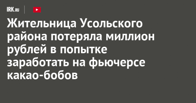 Жительница Усольского района потеряла миллион рублей в попытке заработать на фьючерсе какао-бобов