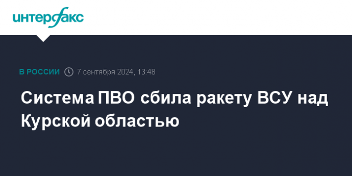 Система ПВО сбила ракету ВСУ над Курской областью