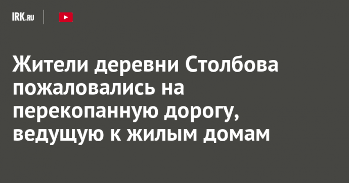 Жители деревни Столбова пожаловались на перекопанную дорогу, ведущую к жилым домам