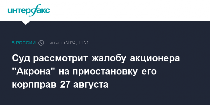 Суд рассмотрит жалобу акционера "Акрона" на приостановку его корпправ 27 августа