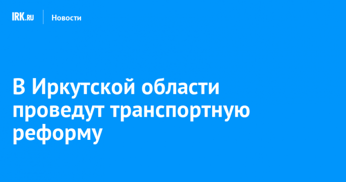 В Иркутской области проведут транспортную реформу