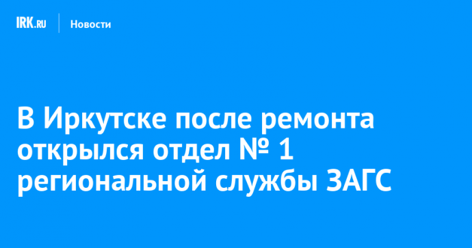 В Иркутске после ремонта открылся отдел № 1 региональной службы ЗАГС