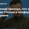 Зеленский признал, что хочет участия России в конференции по Украине