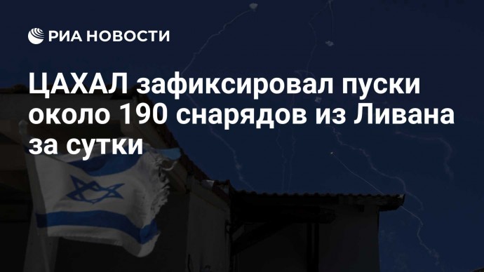 ЦАХАЛ зафиксировал пуски около 190 снарядов из Ливана за сутки