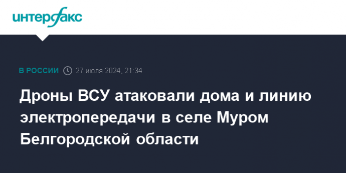 Дроны ВСУ атаковали дома и линию электропередачи в селе Муром Белгородской области