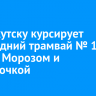 По Иркутску курсирует новогодний трамвай № 1 с Дедом Морозом и Снегурочкой