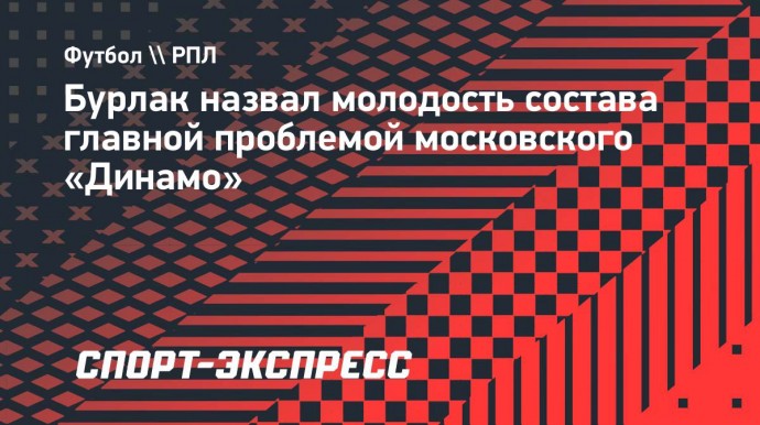 Бурлак назвал молодость состава главной проблемой московского «Динамо»