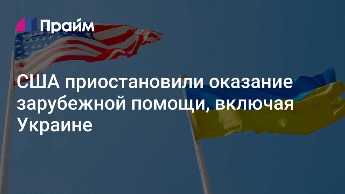 США приостановили оказание зарубежной помощи, включая Украине