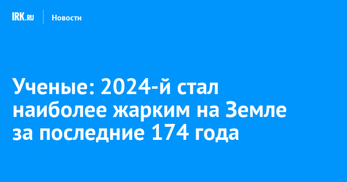 Ученые: 2024-й стал наиболее жарким на Земле за последние 174 года