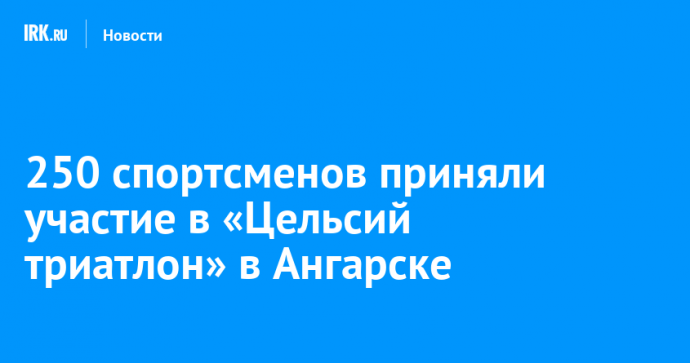 250 спортсменов приняли участие в «Цельсий триатлон» в Ангарске