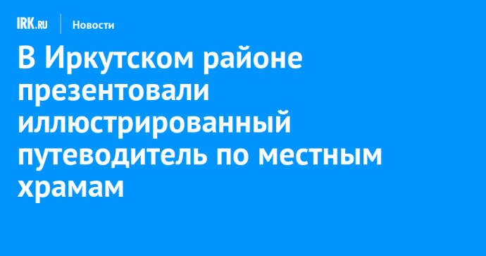 В Иркутском районе презентовали иллюстрированный путеводитель по местным храмам