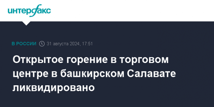 Открытое горение в торговом центре в башкирском Салавате ликвидировано