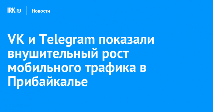 VK и Telegram показали внушительный рост мобильного трафика в Прибайкалье