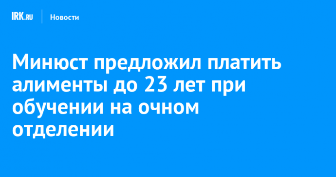 Минюст предложил платить алименты до 23 лет при обучении на очном отделении