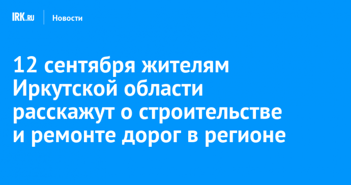 12 сентября жителям Иркутской области расскажут о строительстве и ремонте дорог в регионе