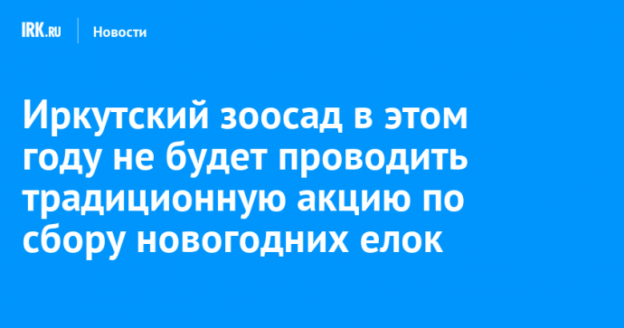 Иркутский зоосад в этом году не будет проводить традиционную акцию по сбору новогодних елок