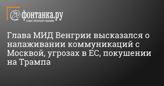 Глава МИД Венгрии высказался о налаживании коммуникаций с Москвой, угрозах в ЕС, покушении на Трампа