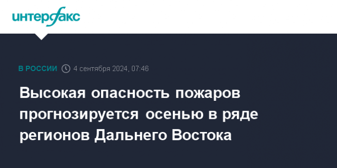 Высокая опасность пожаров прогнозируется осенью в ряде регионов Дальнего Востока