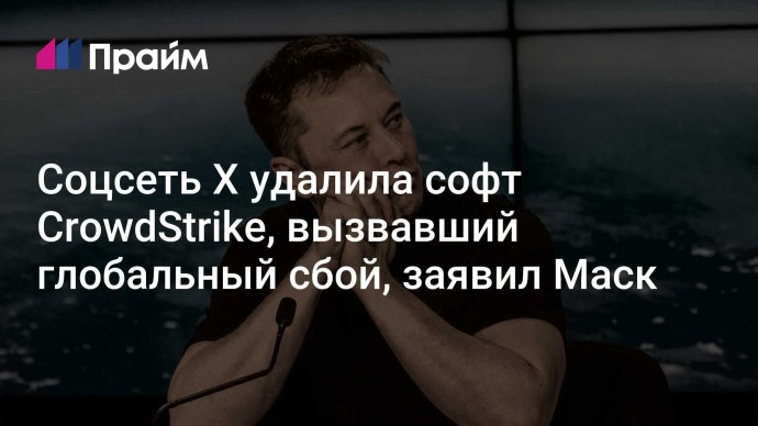 Соцсеть X удалила софт CrowdStrike, вызвавший глобальный сбой, заявил Маск