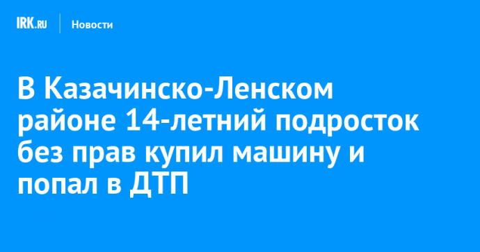 В Казачинско-Ленском районе 14-летний подросток без прав купил машину и попал в ДТП