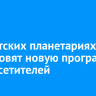 В иркутских планетариях подготовят новую программу для посетителей