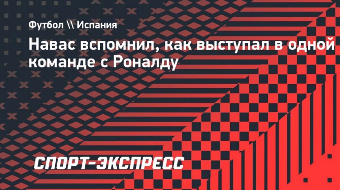 Навас вспомнил, как выступал в одной команде с Роналду