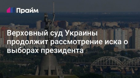 Верховный суд Украины продолжит рассмотрение иска о выборах президента