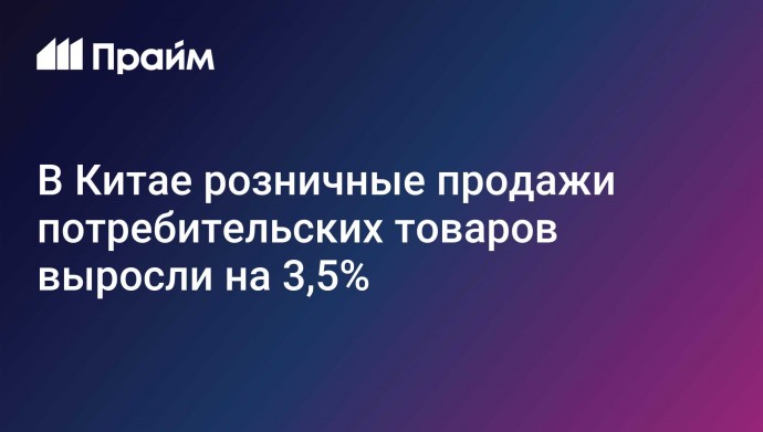 В Китае розничные продажи потребительских товаров выросли на 3,5%