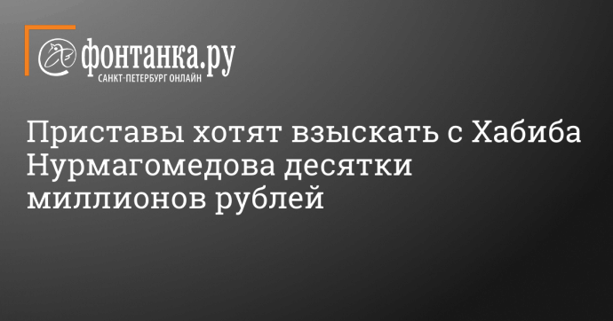 Приставы хотят взыскать с Хабиба Нурмагомедова десятки миллионов рублей