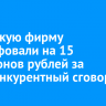 Иркутскую фирму оштрафовали на 15 миллионов рублей за антиконкурентный сговор