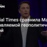 Financial Times сравнила Маска с неуправляемой геополитической ракетой