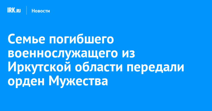 Семье погибшего военнослужащего из Иркутской области передали орден Мужества