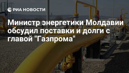 Министр энергетики Молдавии обсудил поставки и долги с главой "Газпрома"