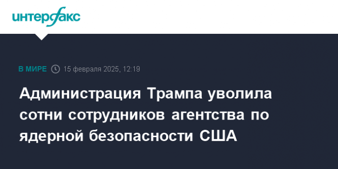 Администрация Трампа уволила сотни сотрудников агентства по ядерной безопасности США