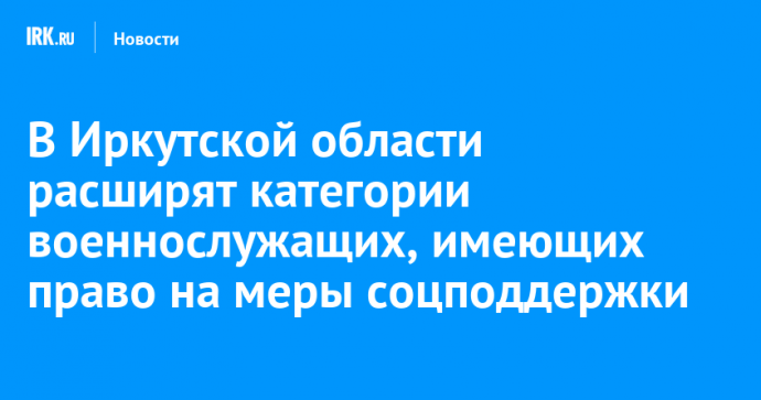 В Иркутской области расширят категории военнослужащих, имеющих право на меры соцподдержки