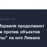 Войска Израиля продолжают операции против объектов "Хезболлы" на юге Ливана