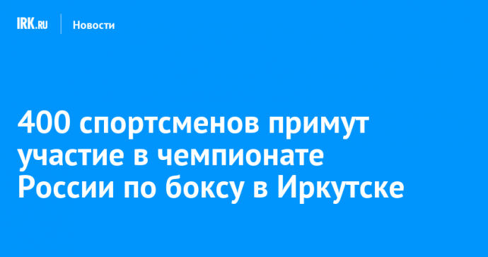 400 спортсменов примут участие в чемпионате России по боксу в Иркутске