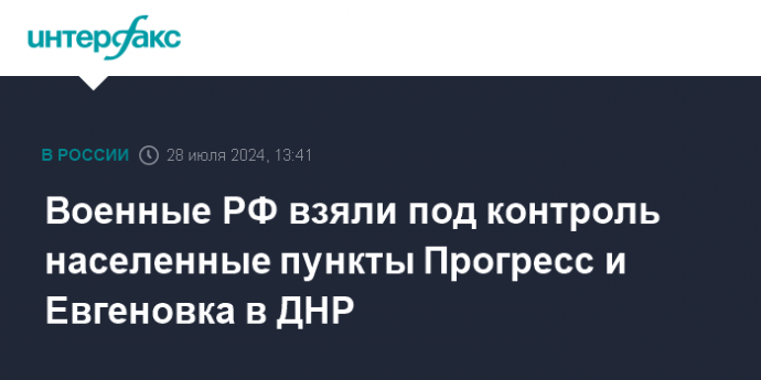 Военные РФ взяли под контроль населенные пункты Прогресс и Евгеновка в ДНР