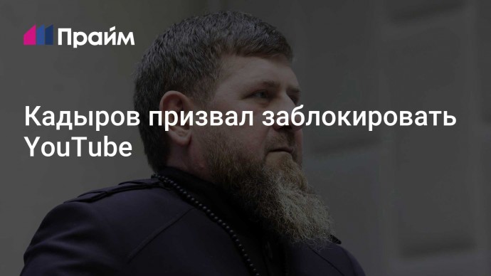 Кадыров призвал заблокировать YouTube