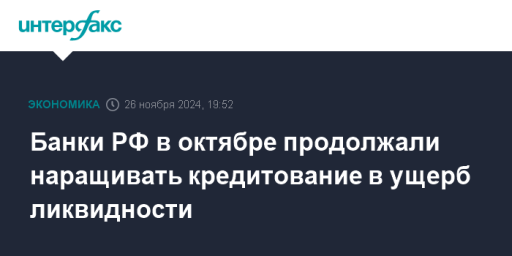 Банки РФ в октябре продолжали наращивать кредитование в ущерб ликвидности