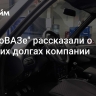 В "АвтоВАЗе" рассказали о больших долгах компании