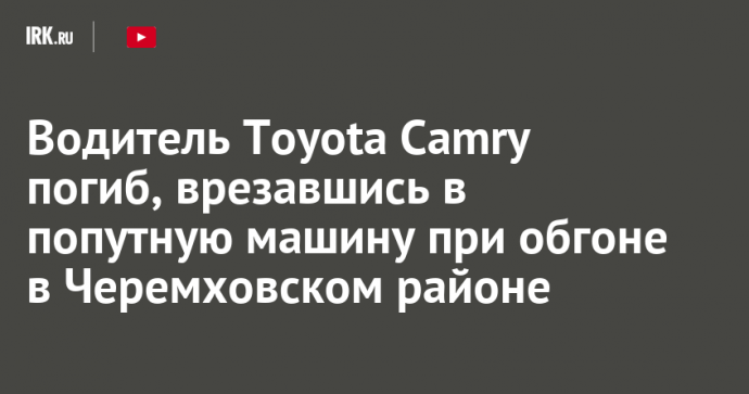 Водитель Toyota Camry погиб, врезавшись в попутную машину при обгоне в Черемховском районе