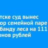 В Иркутске суд вынес приговор семейной паре за контрабанду леса на 111 миллионов рублей