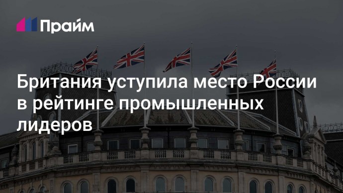 Британия уступила место России в рейтинге промышленных лидеров